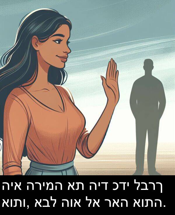 לברך: היא הרימה את היד כדי לברך אותו, אבל הוא לא ראה אותה.