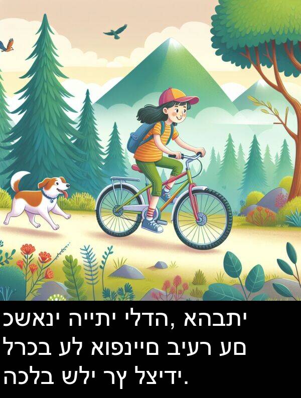 כשאני: כשאני הייתי ילדה, אהבתי לרכב על אופניים ביער עם הכלב שלי רץ לצידי.