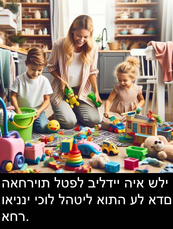 ואינני: האחריות לטפל בילדיי היא שלי ואינני יכול להטיל אותה על אדם אחר.