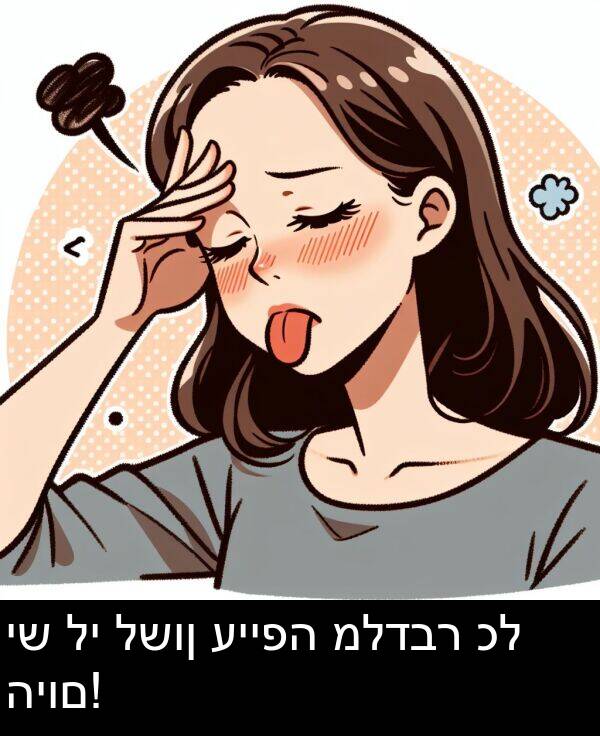 עייפה: יש לי לשון עייפה מלדבר כל היום!