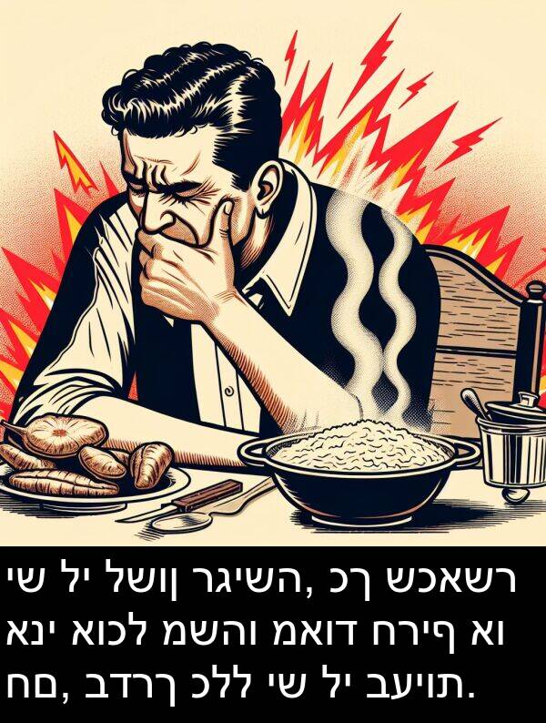 כלל: יש לי לשון רגישה, כך שכאשר אני אוכל משהו מאוד חריף או חם, בדרך כלל יש לי בעיות.