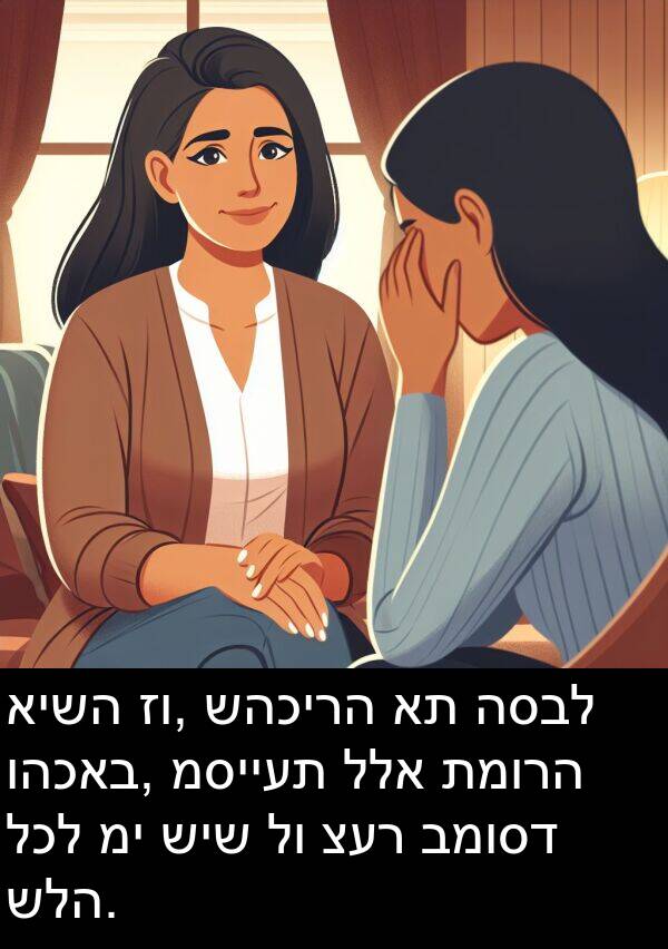 שהכירה: אישה זו, שהכירה את הסבל והכאב, מסייעת ללא תמורה לכל מי שיש לו צער במוסד שלה.