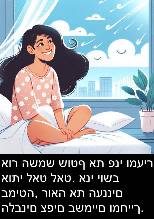 רואה: אור השמש שוטף את פני ומעיר אותי לאט לאט. אני יושב במיטה, רואה את העננים הלבנים צפים בשמיים ומחייך.