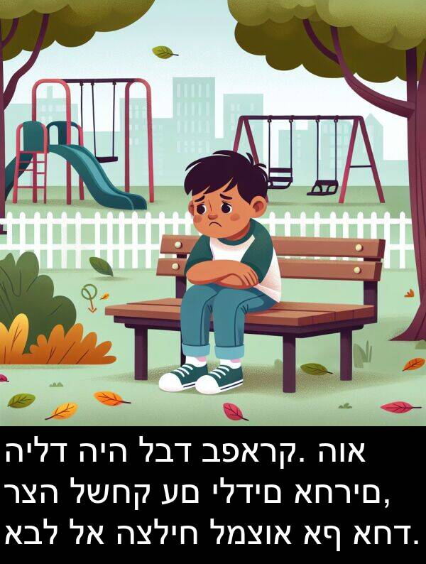 לבד: הילד היה לבד בפארק. הוא רצה לשחק עם ילדים אחרים, אבל לא הצליח למצוא אף אחד.