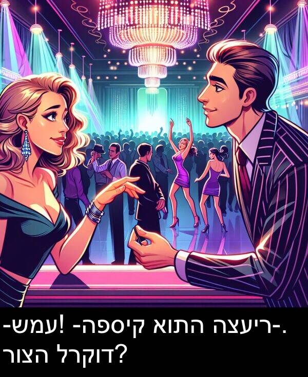 רוצה: -שמע! -הפסיק אותה הצעיר-. רוצה לרקוד?