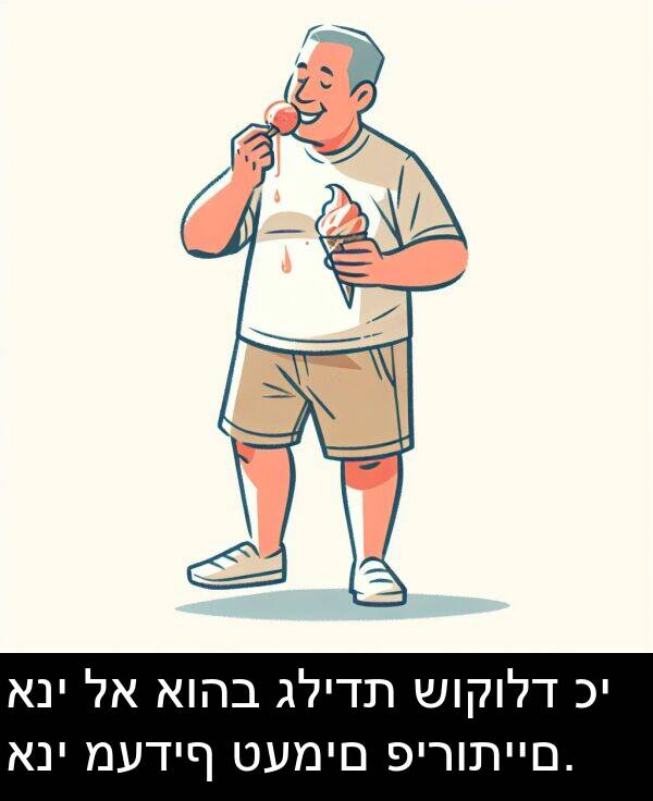 גלידת: אני לא אוהב גלידת שוקולד כי אני מעדיף טעמים פירותיים.