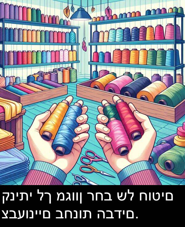 מגוון: קניתי לך מגוון רחב של חוטים צבעוניים בחנות הבדים.