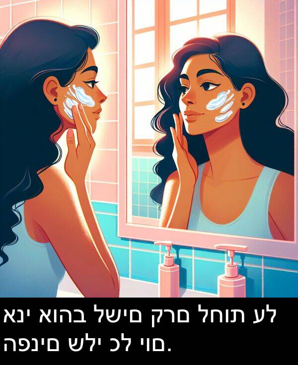 קרם: אני אוהב לשים קרם לחות על הפנים שלי כל יום.