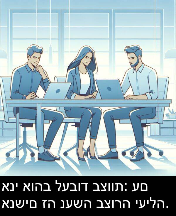 נעשה: אני אוהב לעבוד בצוות: עם אנשים זה נעשה בצורה יעילה.