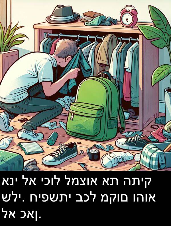 כאן: אני לא יכול למצוא את התיק שלי. חיפשתי בכל מקום והוא לא כאן.