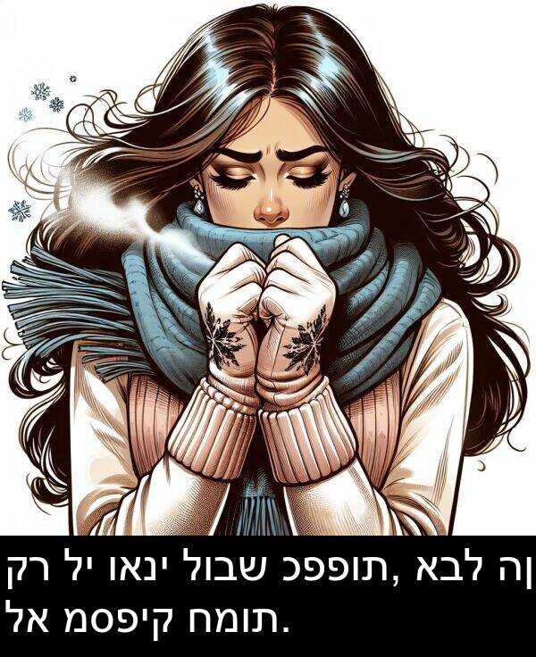 כפפות: קר לי ואני לובש כפפות, אבל הן לא מספיק חמות.