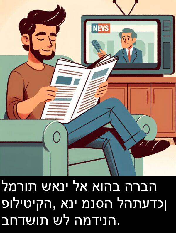 פוליטיקה: למרות שאני לא אוהב הרבה פוליטיקה, אני מנסה להתעדכן בחדשות של המדינה.