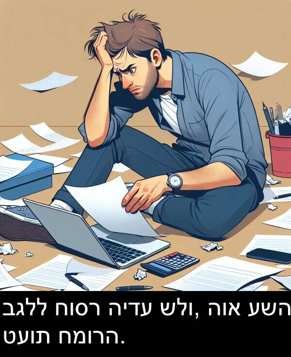 טעות: בגלל חוסר הידע שלו, הוא עשה טעות חמורה.