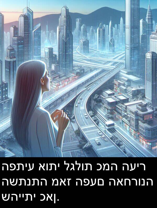 כמה: הפתיע אותי לגלות כמה העיר השתנתה מאז הפעם האחרונה שהייתי כאן.