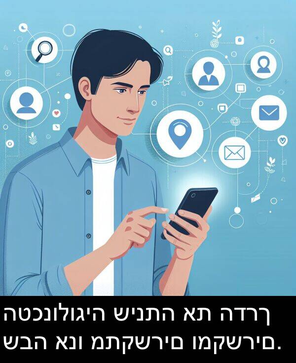 שבה: הטכנולוגיה שינתה את הדרך שבה אנו מתקשרים ומקשרים.