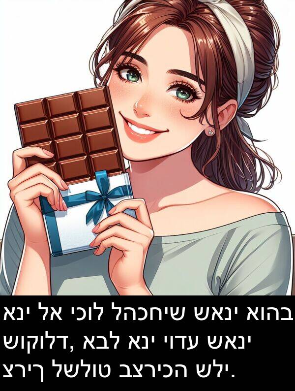 יודע: אני לא יכול להכחיש שאני אוהב שוקולד, אבל אני יודע שאני צריך לשלוט בצריכה שלי.