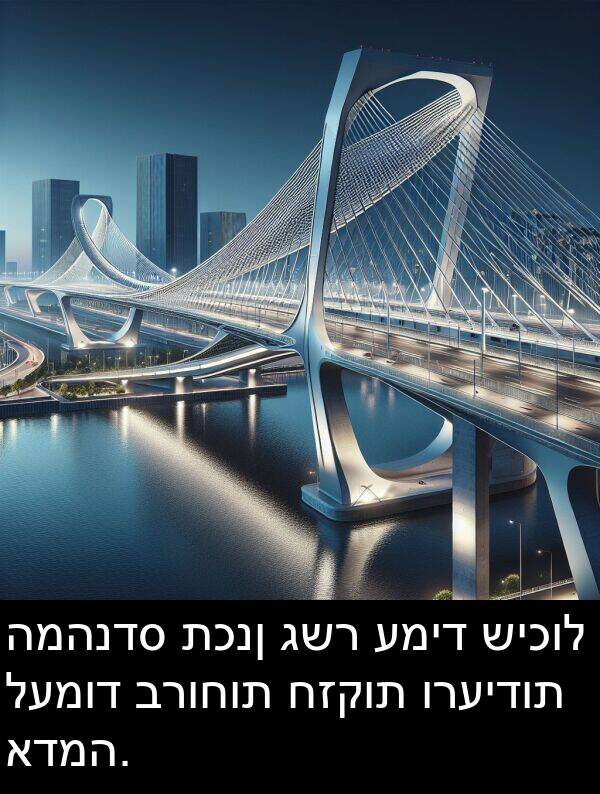 גשר: המהנדס תכנן גשר עמיד שיכול לעמוד ברוחות חזקות ורעידות אדמה.