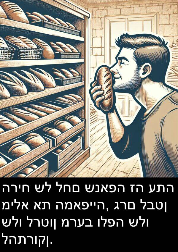 גרם: הריח של לחם שנאפה זה עתה מילא את המאפייה, גרם לבטן שלו לרטון מרעב ולפה שלו להתרוקן.