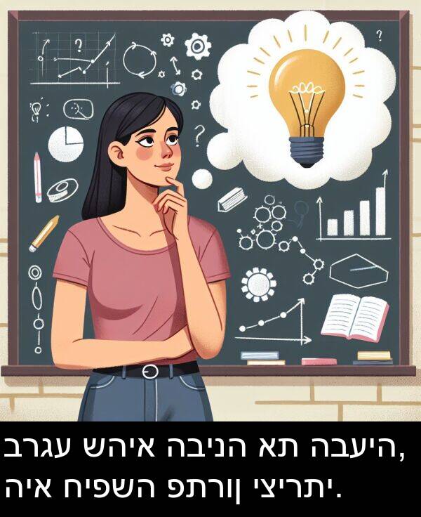 שהיא: ברגע שהיא הבינה את הבעיה, היא חיפשה פתרון יצירתי.