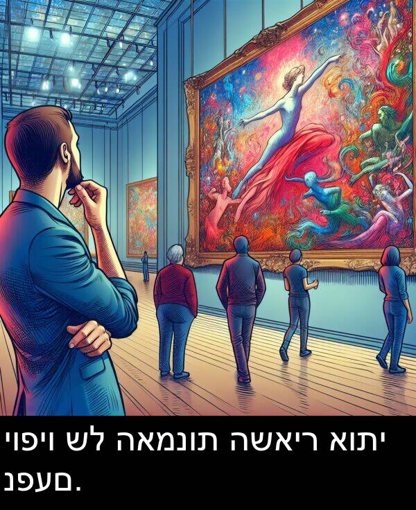 האמנות: יופיו של האמנות השאיר אותי נפעם.