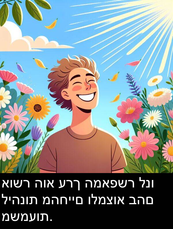 מהחיים: אושר הוא ערך המאפשר לנו ליהנות מהחיים ולמצוא בהם משמעות.