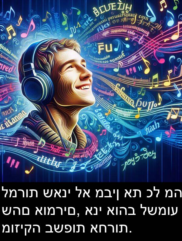 שהם: למרות שאני לא מבין את כל מה שהם אומרים, אני אוהב לשמוע מוזיקה בשפות אחרות.