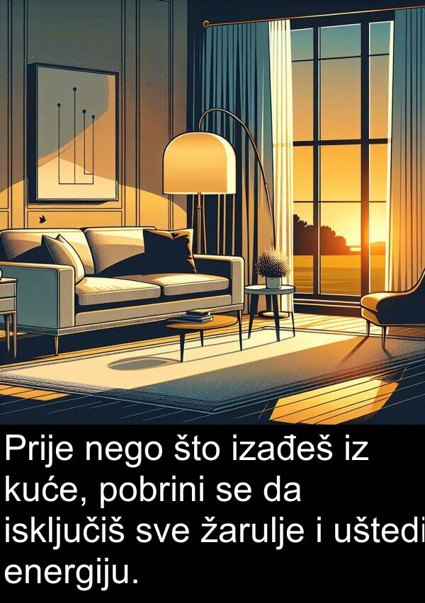 energiju: Prije nego što izađeš iz kuće, pobrini se da isključiš sve žarulje i uštedi energiju.