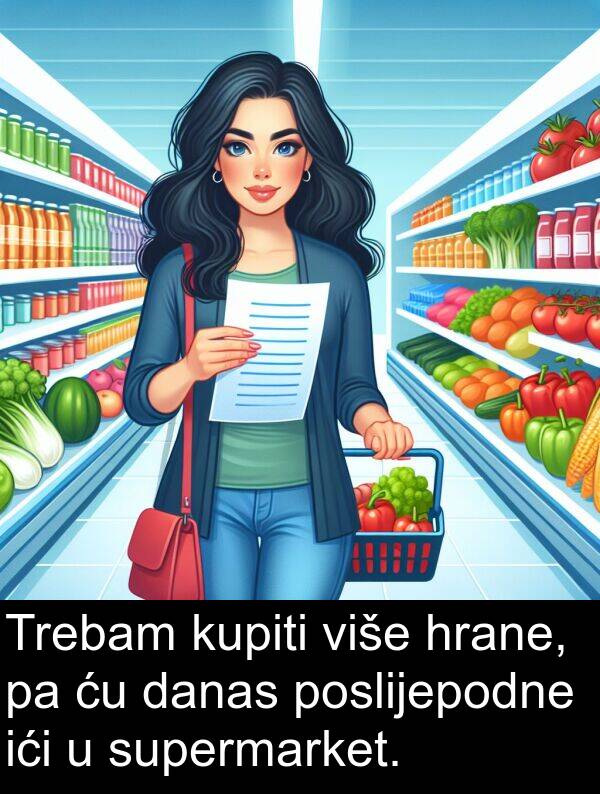 hrane: Trebam kupiti više hrane, pa ću danas poslijepodne ići u supermarket.