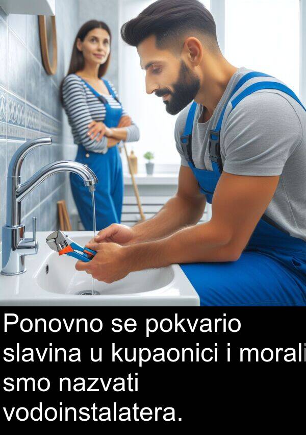 morali: Ponovno se pokvario slavina u kupaonici i morali smo nazvati vodoinstalatera.