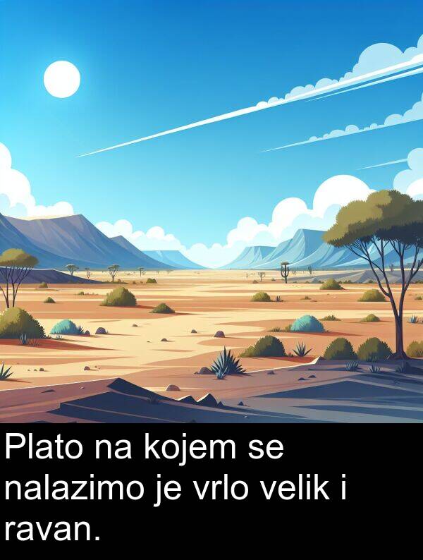 velik: Plato na kojem se nalazimo je vrlo velik i ravan.