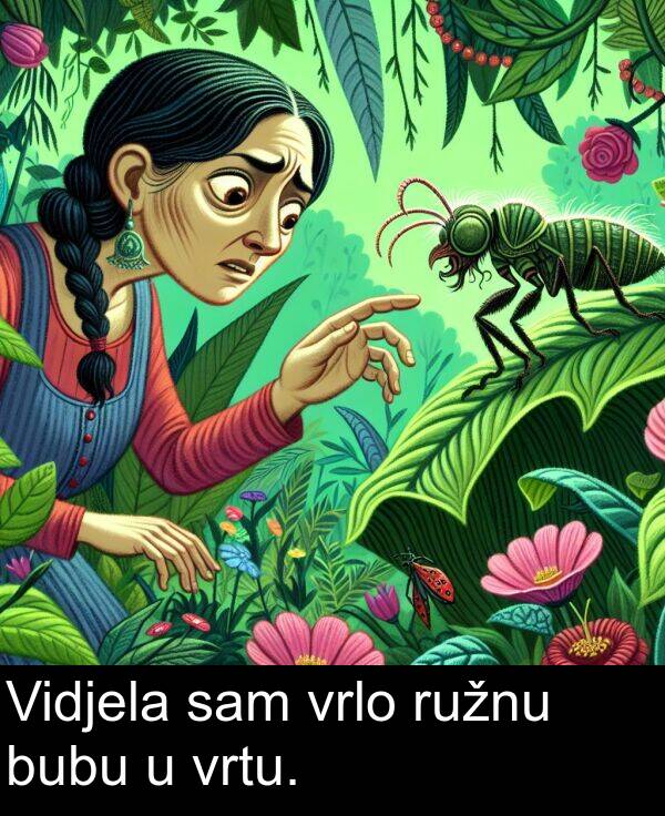 sam: Vidjela sam vrlo ružnu bubu u vrtu.