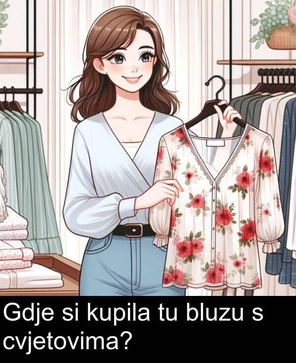 bluzu: Gdje si kupila tu bluzu s cvjetovima?