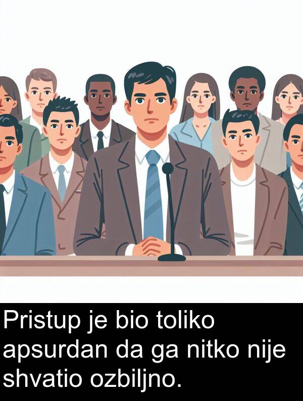 apsurdan: Pristup je bio toliko apsurdan da ga nitko nije shvatio ozbiljno.