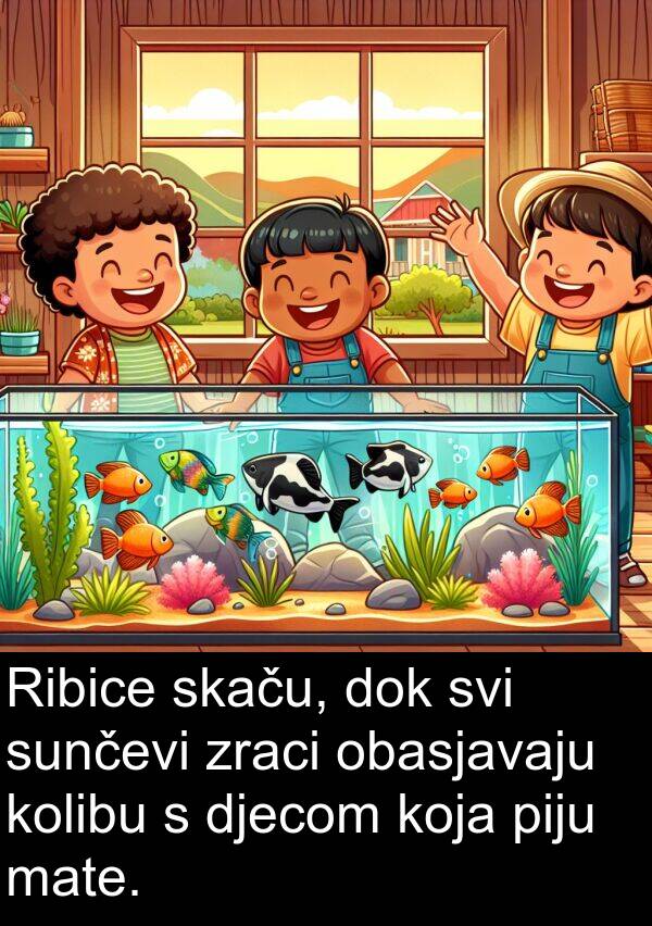 mate: Ribice skaču, dok svi sunčevi zraci obasjavaju kolibu s djecom koja piju mate.