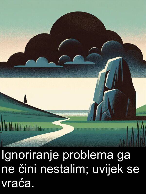 čini: Ignoriranje problema ga ne čini nestalim; uvijek se vraća.