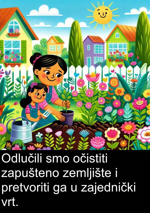 očistiti: Odlučili smo očistiti zapušteno zemljište i pretvoriti ga u zajednički vrt.