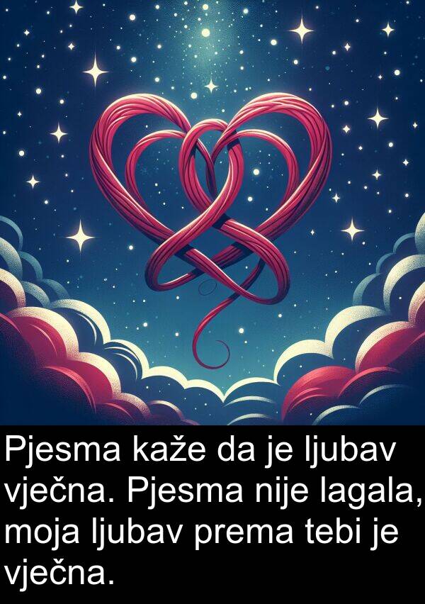 vječna: Pjesma kaže da je ljubav vječna. Pjesma nije lagala, moja ljubav prema tebi je vječna.