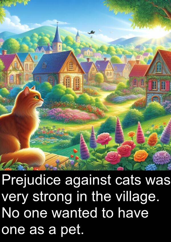 have: Prejudice against cats was very strong in the village. No one wanted to have one as a pet.