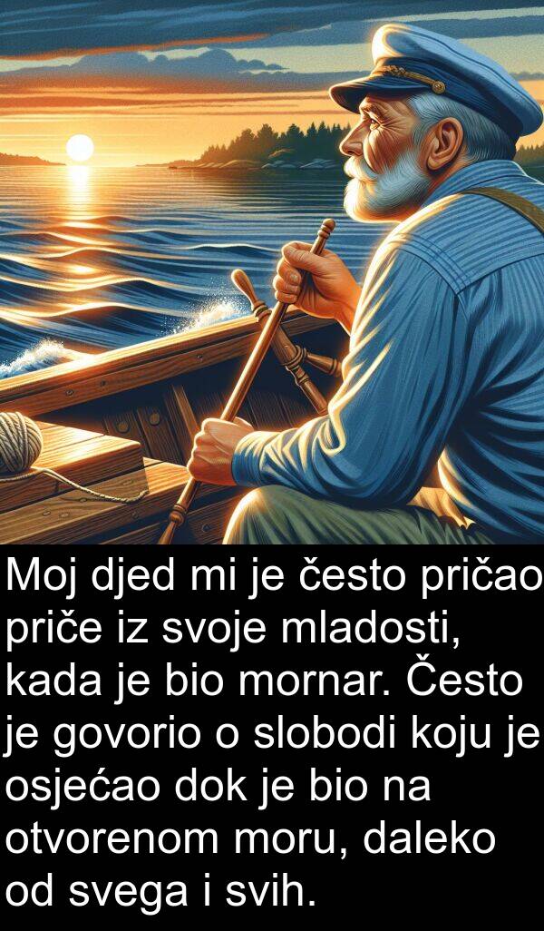 govorio: Moj djed mi je često pričao priče iz svoje mladosti, kada je bio mornar. Često je govorio o slobodi koju je osjećao dok je bio na otvorenom moru, daleko od svega i svih.