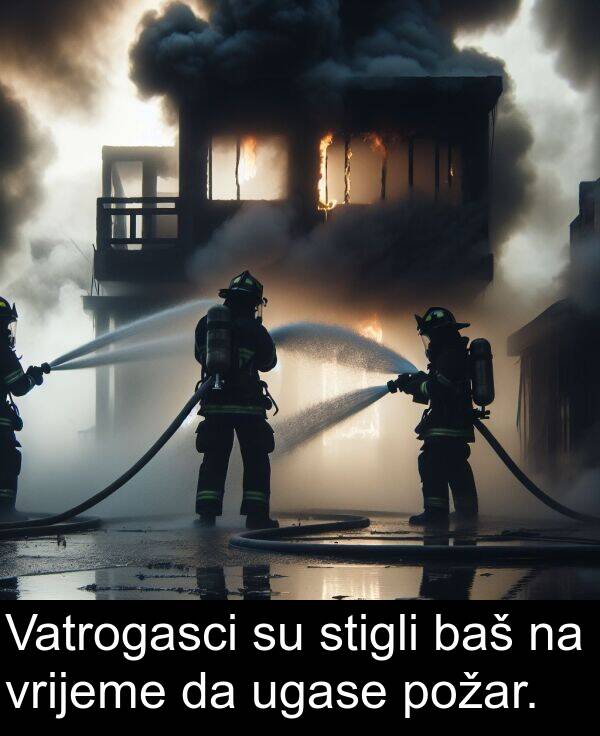 baš: Vatrogasci su stigli baš na vrijeme da ugase požar.