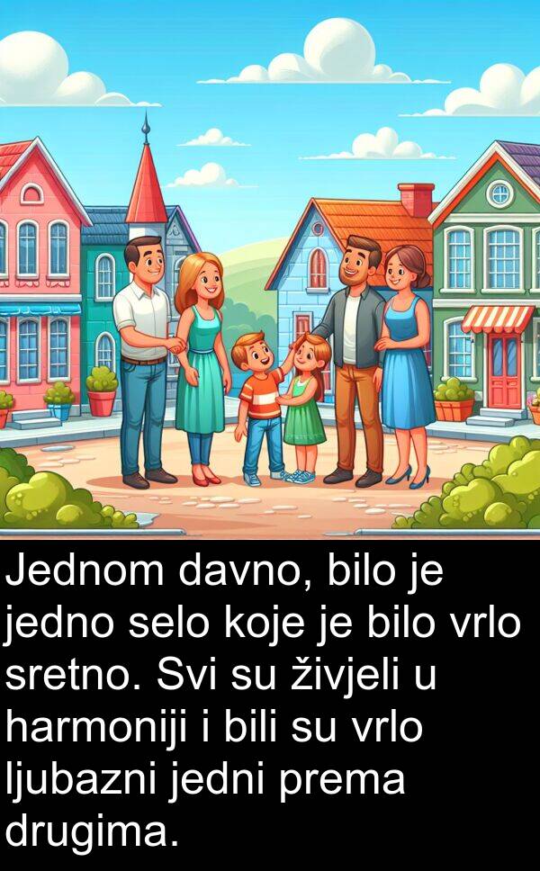 harmoniji: Jednom davno, bilo je jedno selo koje je bilo vrlo sretno. Svi su živjeli u harmoniji i bili su vrlo ljubazni jedni prema drugima.