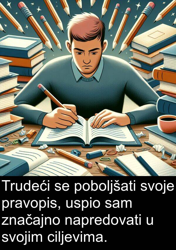 napredovati: Trudeći se poboljšati svoje pravopis, uspio sam značajno napredovati u svojim ciljevima.