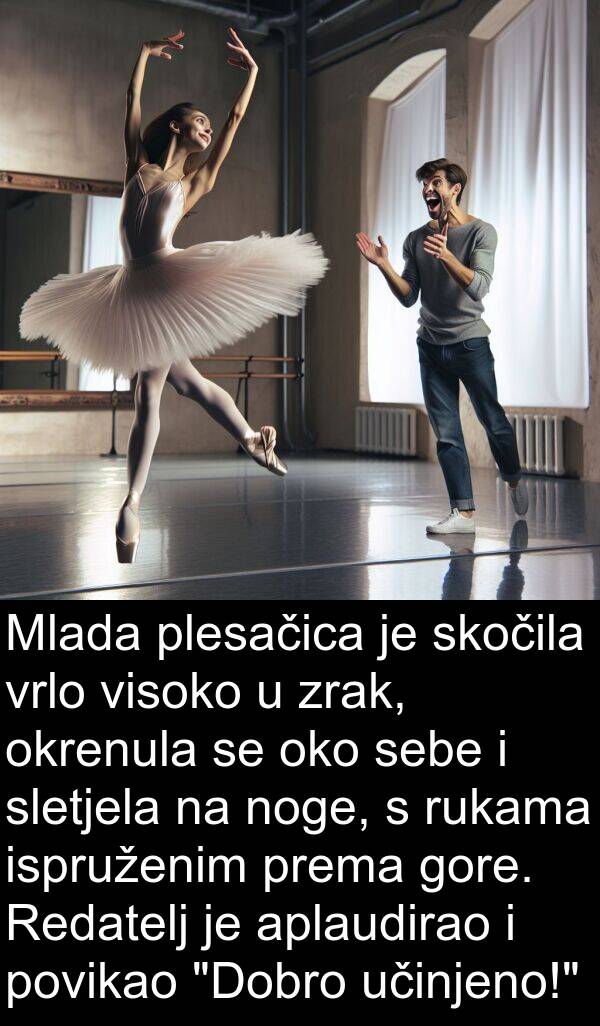 gore: Mlada plesačica je skočila vrlo visoko u zrak, okrenula se oko sebe i sletjela na noge, s rukama ispruženim prema gore. Redatelj je aplaudirao i povikao "Dobro učinjeno!"