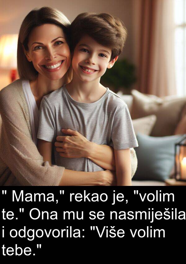 odgovorila: " Mama," rekao je, "volim te." Ona mu se nasmiješila i odgovorila: "Više volim tebe."