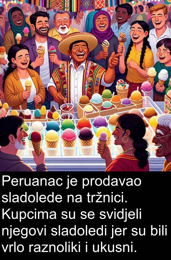 raznoliki: Peruanac je prodavao sladolede na tržnici. Kupcima su se svidjeli njegovi sladoledi jer su bili vrlo raznoliki i ukusni.