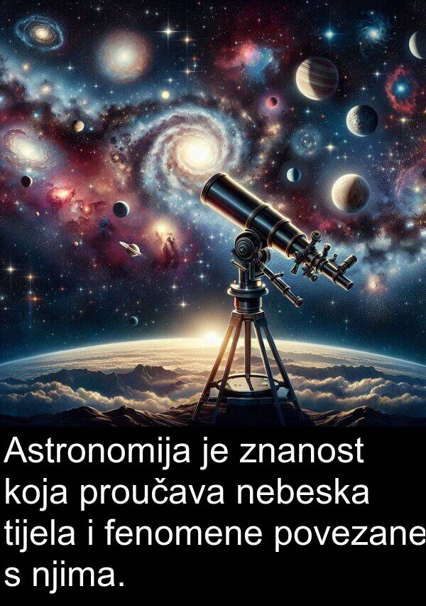 tijela: Astronomija je znanost koja proučava nebeska tijela i fenomene povezane s njima.