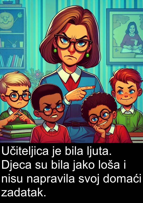 napravila: Učiteljica je bila ljuta. Djeca su bila jako loša i nisu napravila svoj domaći zadatak.