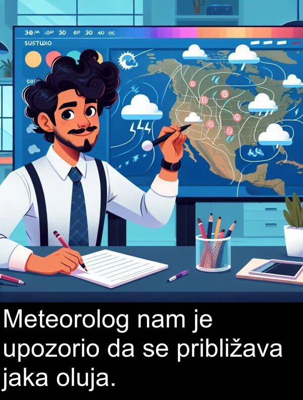 nam: Meteorolog nam je upozorio da se približava jaka oluja.