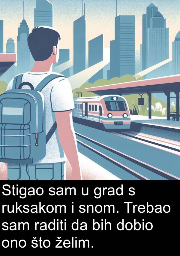 raditi: Stigao sam u grad s ruksakom i snom. Trebao sam raditi da bih dobio ono što želim.