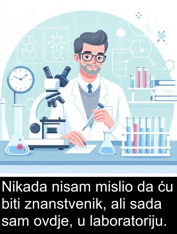 sada: Nikada nisam mislio da ću biti znanstvenik, ali sada sam ovdje, u laboratoriju.